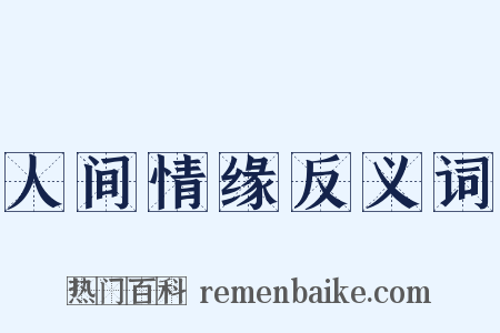 人间情缘反义词是什么意思的图片